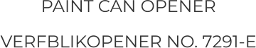 PAINT CAN OPENER VERFBLIKOPENER NO. 7291-E
