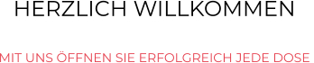 HERZLICH WILLKOMMEN  MIT UNS ÖFFNEN SIE ERFOLGREICH JEDE DOSE